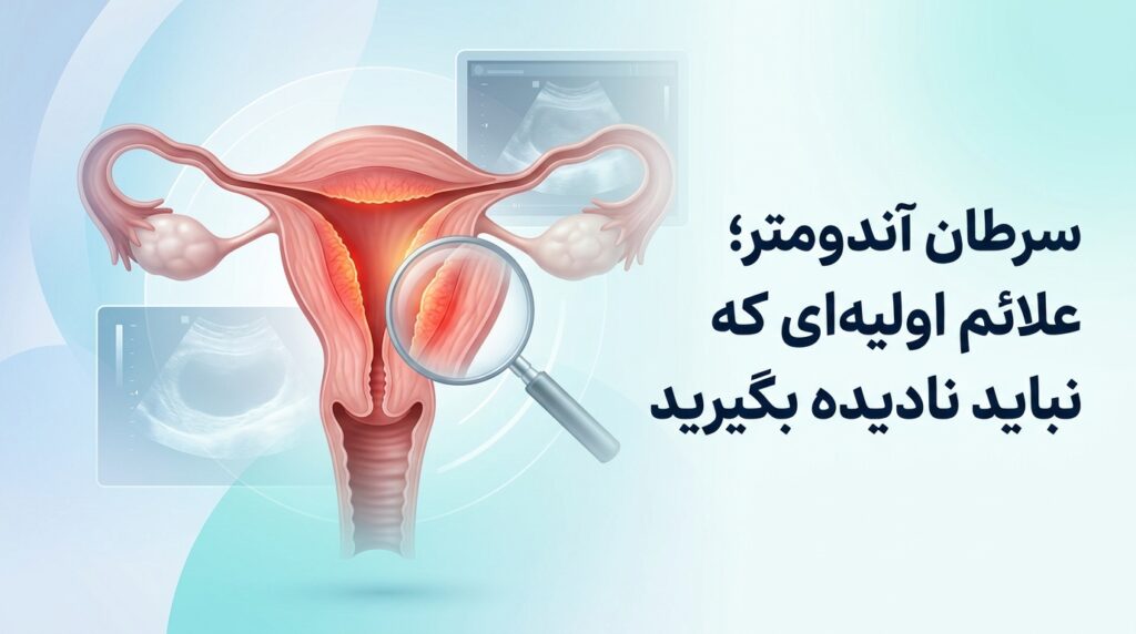 سرطان آندومتر؛ علائم اولیه‌ای که نباید نادیده بگیرید